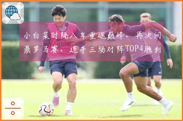小白菜时隔八年重返巅峰，再次问鼎罗马赛，连夺三场对阵TOP4胜利
